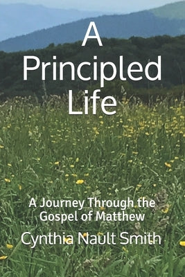 A Principled Life: A Journey Through the Gospel of Matthew by Smith, Cynthia Nault