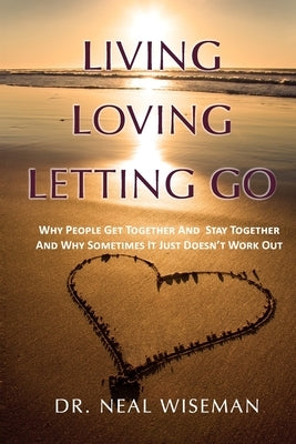 Living, Loving, Letting Go: Why People Get Together And Stay Together And Why Sometimes It Just Doesn't Work Out by Wiseman, Neal