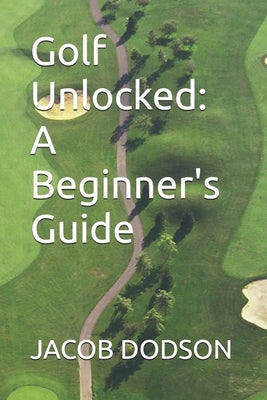 Golf Unlocked: A Beginner's Guide by Dodson, Jacob