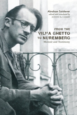 From the Vilna Ghetto to Nuremberg: Memoir and Testimony by Sutzkever, Abraham