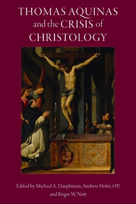 Thomas Aquinas and the Crisis of Christology by Dauphinais, Michael A.