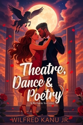 Theatre, Dance & Poetry: A Return to Love by , Wilfred Kanu, Jr.