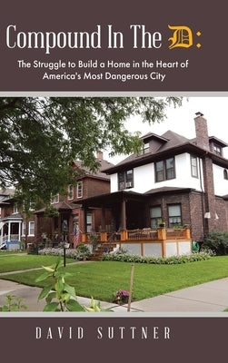 Compound In The D: The Struggle to Build a Home in the Heart of America's Most Dangerous City by Suttner, David