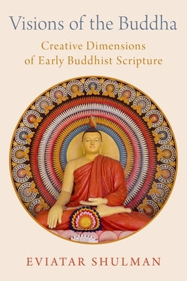 Visions of the Buddha: Creative Dimensions of Early Buddhist Scripture by Shulman, Eviatar