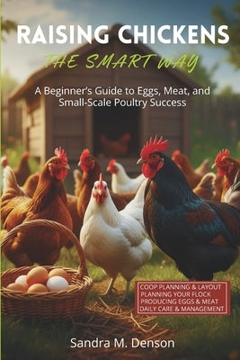 Raising Chickens The Smart Way: A Beginner's Guide to Eggs, Meat, and Small-Scale Poultry Success by Denson, Sandra M.