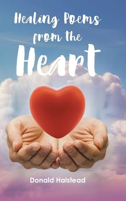 Healing Poems from the Heart by Halstead, Donald