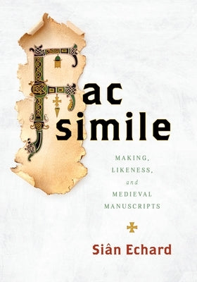 Facsimile: Making, Likeness, and Medieval Manuscripts by Echard, Si?n
