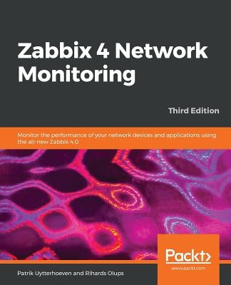 Zabbix 4 Network Monitoring - Third Edition: Monitor the performance of your network devices and applications using the all-new Zabbix 4.0 by Uytterhoeven, Patrik