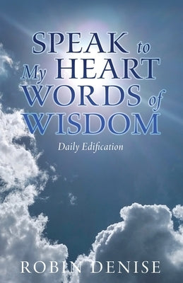 Speak to My Heart Words of Wisdom: Daily Edification by Denise, Robin