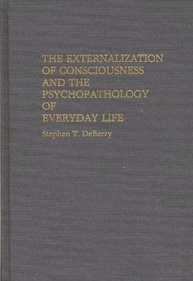 The Externalization of Consciousness and the Psychopathology of Everyday Life by Deberry, Stephen