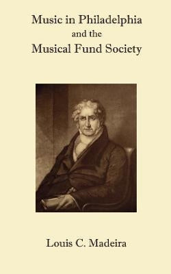 Music in Philadelphia and the Musical Fund Society by Madeira, Louis