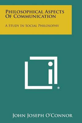 Philosophical Aspects of Communication: A Study in Social Philosophy by O'Connor, John Joseph