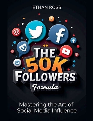The 50K Followers Formula: Mastering the Art of Social Media Influence by Ross, Ethan