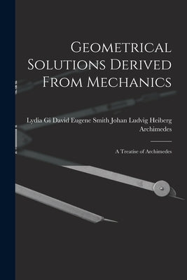 Geometrical Solutions Derived From Mechanics: A Treatise of Archimedes by Johan Ludvig Heiberg, David Eugene Sm