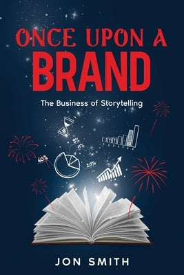 Once Upon A Brand: The Business of Storytelling by Smith, Jon