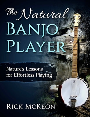 The Natural Banjo Player: Nature's Lessons for Effortless Playing by McKeon, Rick