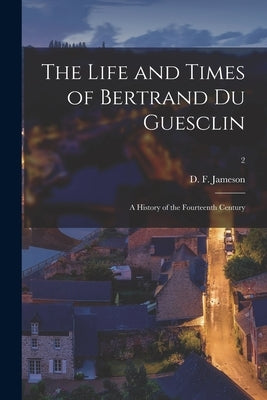 The Life and Times of Bertrand Du Guesclin: a History of the Fourteenth Century; 2 by Jameson, D. F. (David Flavel) 1810-1