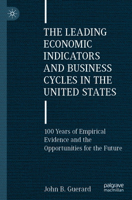 The Leading Economic Indicators and Business Cycles in the United States: 100 Years of Empirical Evidence and the Opportunities for the Future by Guerard, John B.