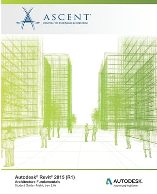 Autodesk Revit 2015 (R1): Architecture Fundamentals - Metric: Autodesk Official Training Guide (AOTG) by Ascent -. Center for Technical Knowledge