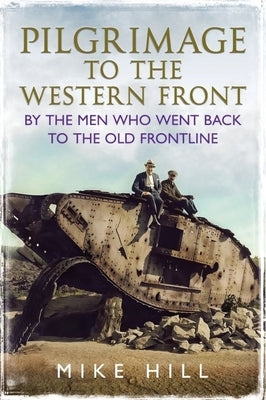 Pilgrimage to the Western Front: By the Men Who Went Back to the Old Frontline by Hill, Mike