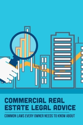 Commercial Real Estate Legal Advice: Common Laws Every Owner Needs To Know About: How A Commercial Real Estate Law Firm Can Help You With Legal Issues by Roseborough, Anh