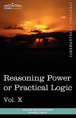 Personal Power Books (in 12 Volumes), Vol. X: Reasoning Power or Practical Logic by Atkinson, William Walker