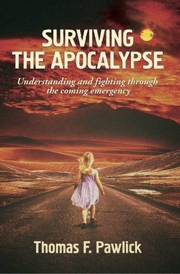 Surviving the Apocalypse: Understanding and Fighting Through the Coming Emergency Volume 27 by Pawlick, Thomas F.