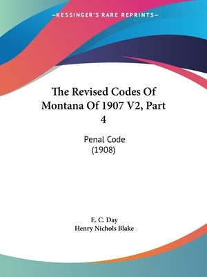 The Revised Codes Of Montana Of 1907 V2, Part 4: Penal Code (1908) by Day, E. C.