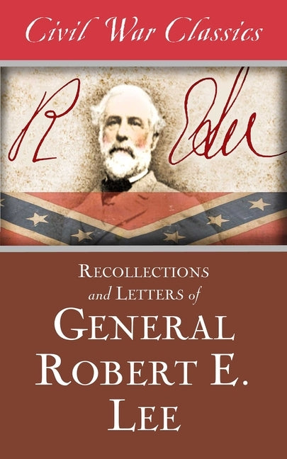 Recollections and Letters of General Robert E. Lee (Civil War Classics) by Lee, Robert E.