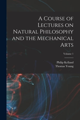 A Course of Lectures on Natural Philosophy and the Mechanical Arts; Volume 1 by Young, Thomas