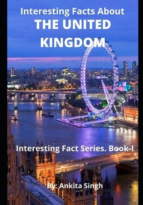 Interesting Facts About The United Kingdom: Interesting Facts Series. Book I by Singh, Ankita