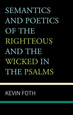Semantics and Poetics of the Righteous and the Wicked in the Psalms by Foth, Kevin