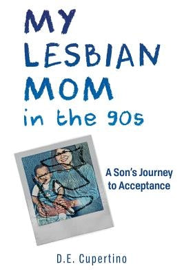 My Lesbian Mom in the 90s: A Son's Journey to Acceptance by Cupertino, D. E.