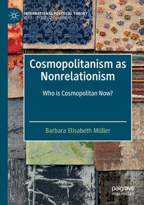 Cosmopolitanism as Nonrelationism: Who Is Cosmopolitan Now? by Müller, Barbara Elisabeth