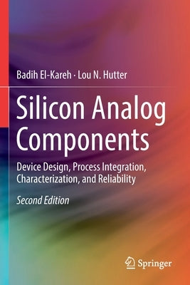 Silicon Analog Components: Device Design, Process Integration, Characterization, and Reliability by El-Kareh, Badih