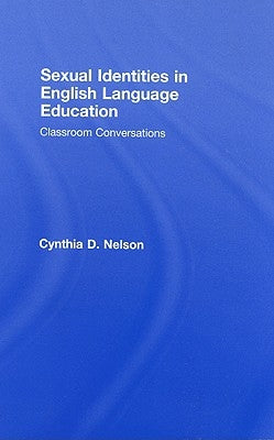 Sexual Identities in English Language Education: Classroom Conversations by Nelson, Cynthia D.