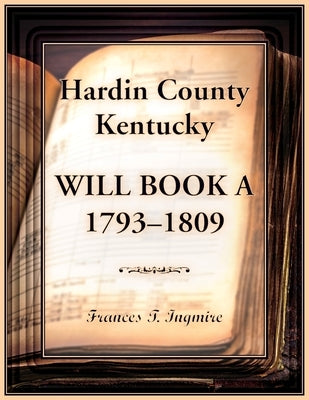 Hardin County, Kentucky Will Book A, 1793-1809 by Ingmire, Frances