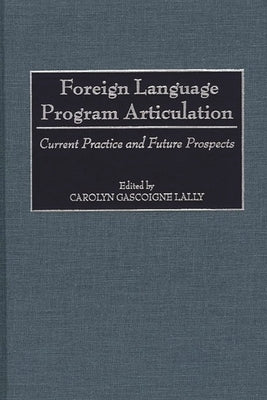 Foreign Language Program Articulation: Current Practice and Future Prospects by Lally, Carolyn