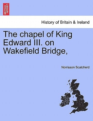 The Chapel of King Edward III. on Wakefield Bridge, by Scatcherd, Norrisson