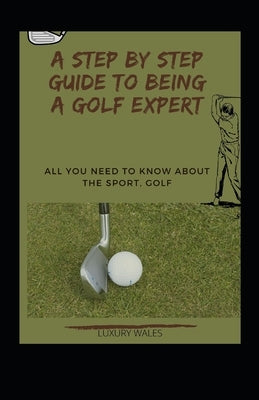 A Step By Step Guide To Being A Golf Expert: All You Need To Know About The Sport, Golf by Wales, Luxury
