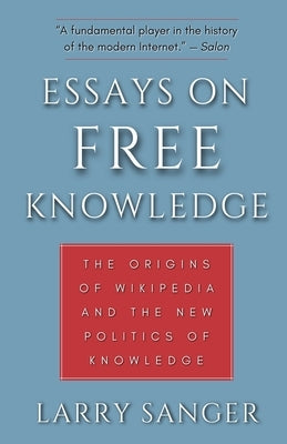 Essays on Free Knowledge: The Origins of Wikipedia and the New Politics of Knowledge by Sanger, Larry