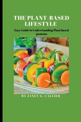 The plant based lifestyle: Easy Guide to Understanding Plant based proteins by Callier, Janet G.