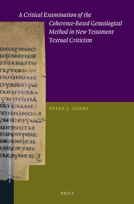A Critical Examination of the Coherence-Based Genealogical Method in New Testament Textual Criticism by Gurry, Peter