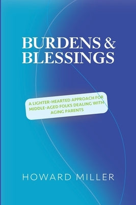 /Burdens & Blessings: A Lighter-Hearted Approach for Middle-Aged Folks Dealing with Aging Parents by Miller, Howard S.