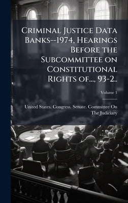 Criminal Justice Data Banks--1974, Hearings Before the Subcommittee on Constitutional Rights of..., 93-2.. by United States Congress Senate Comm