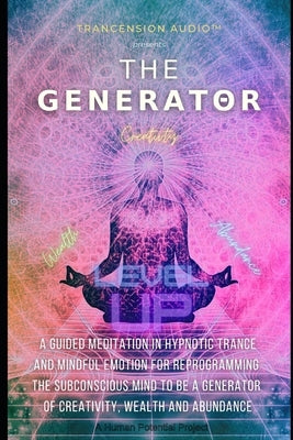 The Generator: A Guided Meditation in Hypnotic Trance & Mindful Emotion for Reprogramming the Subconscious Mind to be a Generator of by Trancension Audio(tm)