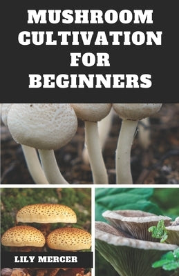 Mushroom Cultivation for Beginners: Ultimate Step-by-step Guide on How to Grow Mushroom at Home, indoor and Outdoor by Mercer, Lily