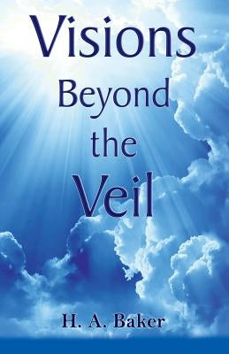 Visions Beyond the Veil by Baker, H. a.