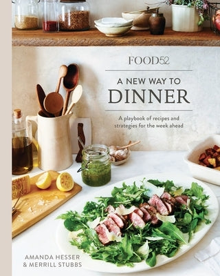 Food52 a New Way to Dinner: A Playbook of Recipes and Strategies for the Week Ahead [A Cookbook] by Hesser, Amanda