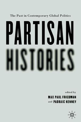 Partisan Histories: The Past in Contemporary Global Politics by Kenney, P.